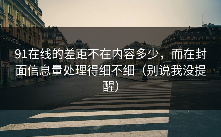91在线的差距不在内容多少，而在封面信息量处理得细不细（别说我没提醒）