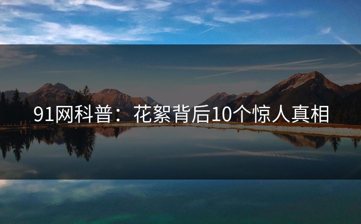 91网科普：花絮背后10个惊人真相