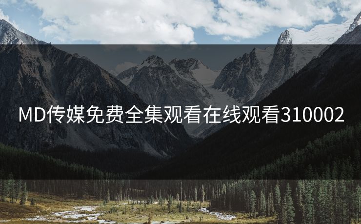 MD传媒免费全集观看在线观看310002