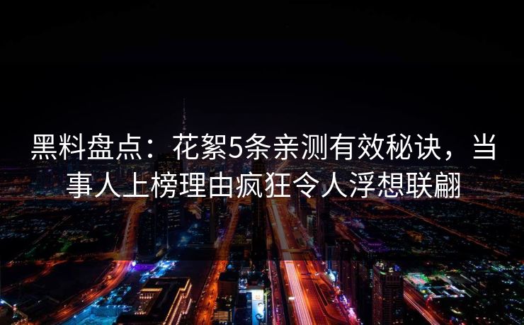 黑料盘点：花絮5条亲测有效秘诀，当事人上榜理由疯狂令人浮想联翩
