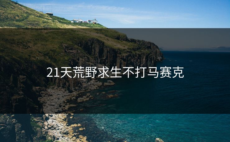 21天荒野求生不打马赛克 21天荒野求生不打马赛克