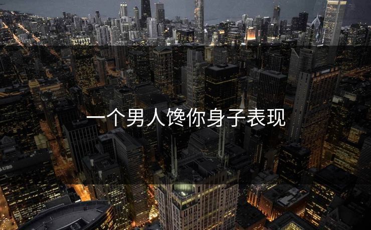 一个男人馋你身子表现