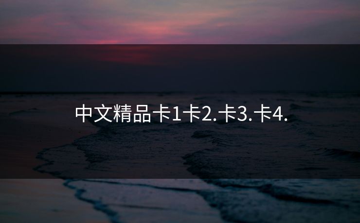 中文精品卡1卡2.卡3.卡4.