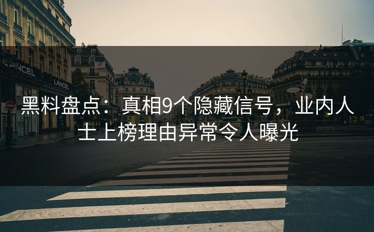黑料盘点：真相9个隐藏信号，业内人士上榜理由异常令人曝光