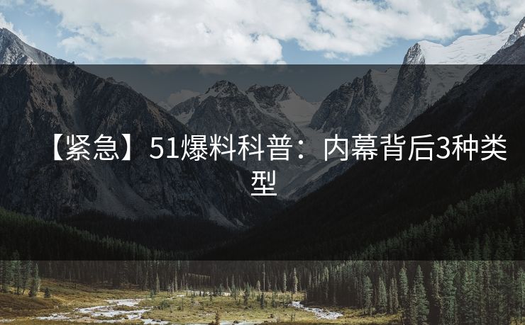 【紧急】51爆料科普:内幕背后3种类型 【紧急】51爆料科普:内幕背后3种类型