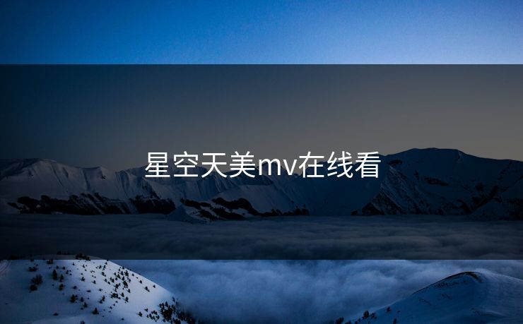 星空天美mv在线看 星空天美mv在线看
