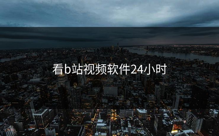 看b站视频软件24小时
