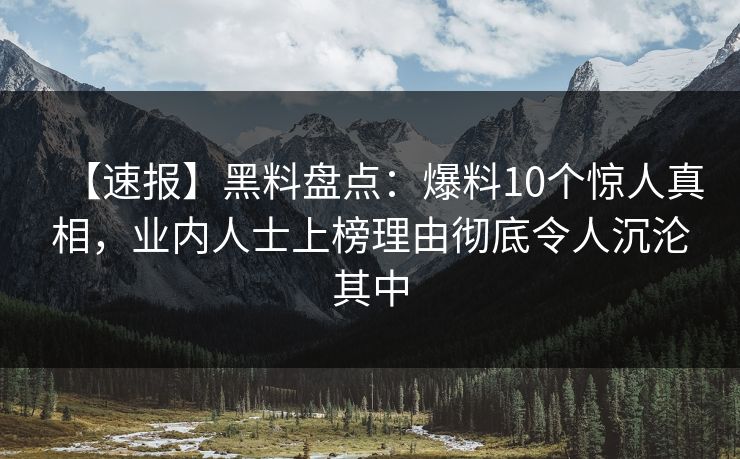 【速报】黑料盘点：爆料10个惊人真相，业内人士上榜理由彻底令人沉沦其中