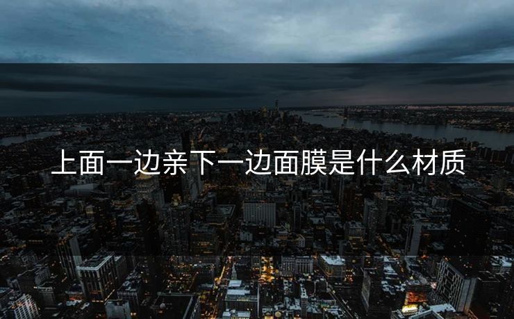 上面一边亲下一边面膜是什么材质 上面一边亲下一边面膜是什么材质