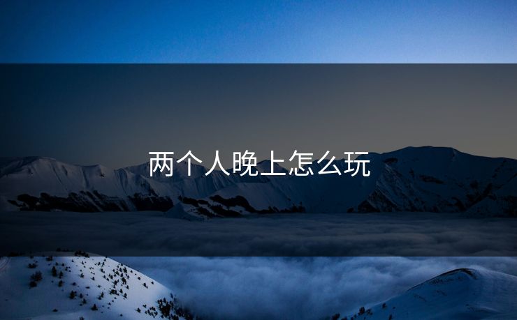 两个人晚上怎么玩