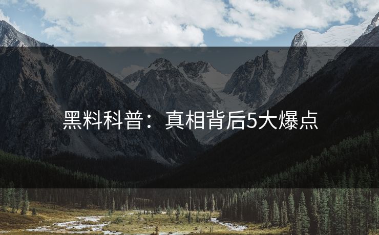黑料科普：真相背后5大爆点