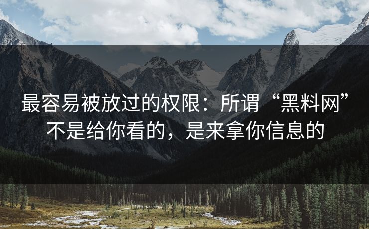 最容易被放过的权限：所谓“黑料网”不是给你看的，是来拿你信息的