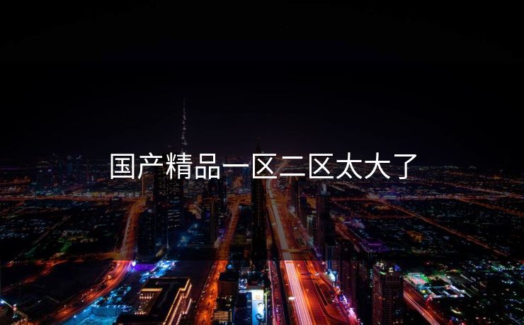 国产精品一区二区太大了