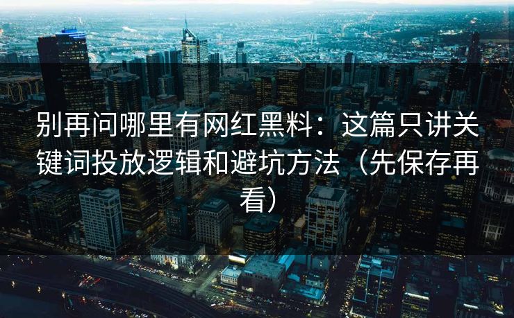 别再问哪里有网红黑料:这篇只讲关键词投放逻辑和避坑方法(先保存再看) 别再问哪里有网红黑料:这篇只讲关键词投放逻辑和避坑方法(先保存再看)